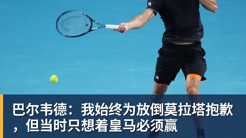 巴尔韦德：我始终为放倒莫拉塔抱歉，但当时只想着皇马必须赢