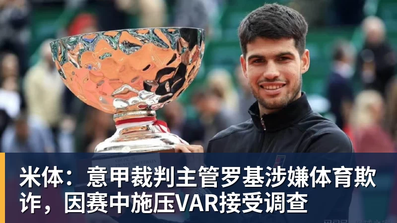 米体：意甲裁判主管罗基涉嫌体育欺诈，因赛中施压VAR接受调查