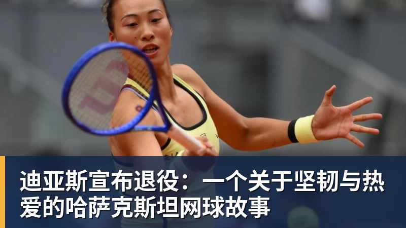 迪亚斯宣布退役：一个关于坚韧与热爱的哈萨克斯坦网球故事