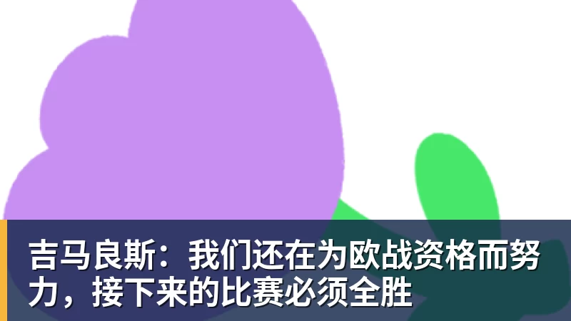 吉马良斯:我们还在为欧战资格而努力,接下来的比赛必须全胜