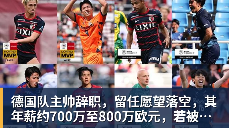 德国队主帅辞职，留任愿望落空，其年薪约700万至800万欧元，若被解雇将获七位数遣散费，德国足协：在沉重打击后，不能让一切简单回归原样