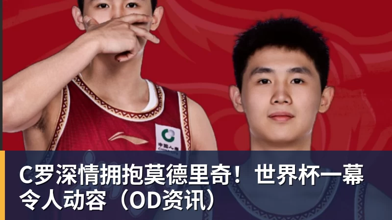 C罗深情拥抱莫德里奇！世界杯一幕令人动容（OD资讯）