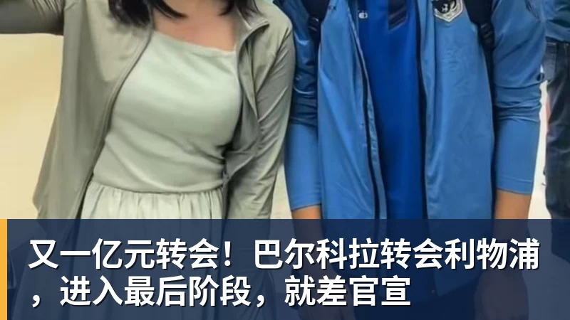 MK体育又一亿元转会！巴尔科拉转会利物浦，进入最后阶段，就差官宣