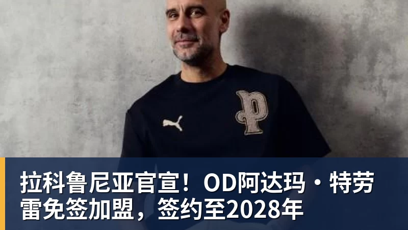 拉科鲁尼亚官宣！OD阿达玛·特劳雷免签加盟，签约至2028年