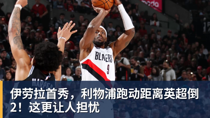 伊劳拉首秀，利物浦跑动距离英超倒2！这更让人担忧