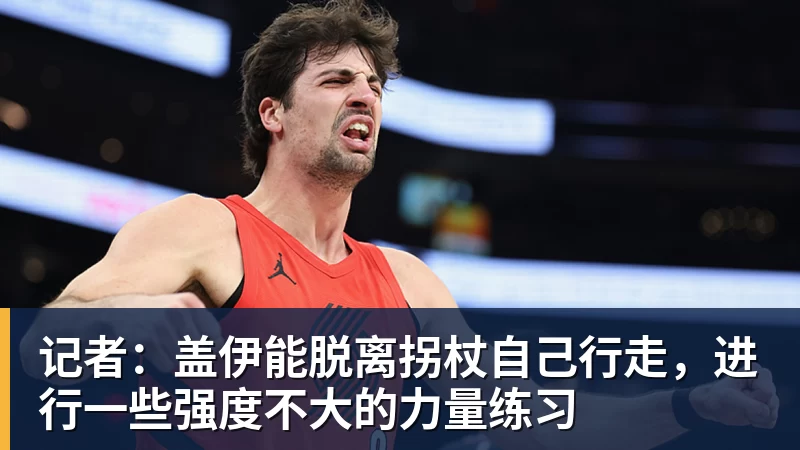 记者：盖伊能脱离拐杖自己行走，进行一些强度不大的力量练习