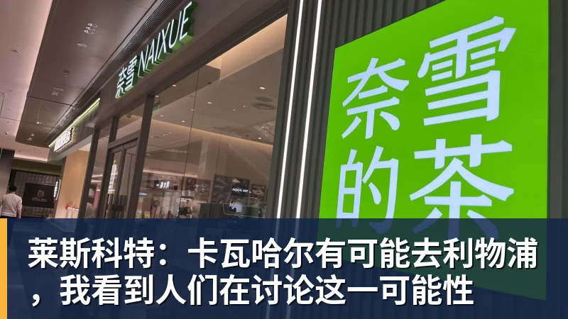 莱斯科特：卡瓦哈尔有可能去利物浦，我看到人们在讨论这一可能性