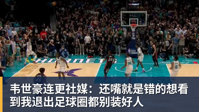 韦世豪连更社媒:还嘴就是错的想看到我退出足球圈都别装好人