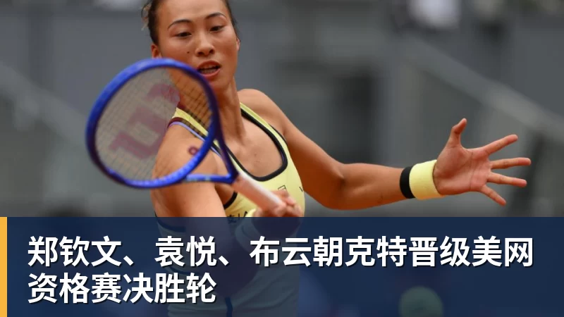 郑钦文、袁悦、布云朝克特晋级美网资格赛决胜轮
