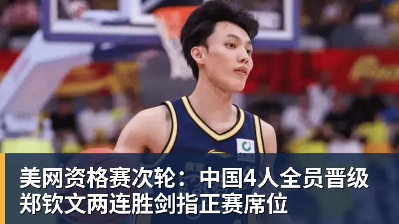美网资格赛次轮：中国4人全员晋级 郑钦文两连胜剑指正赛席位