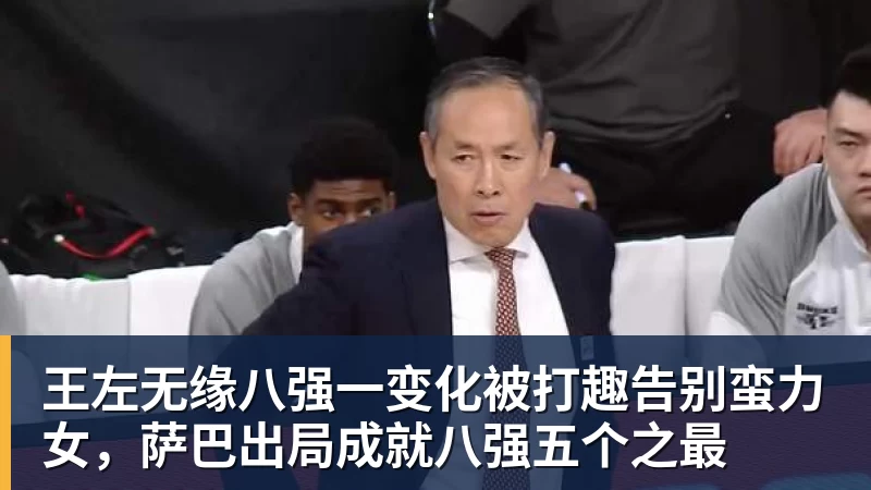 王左无缘八强一变化被打趣告别蛮力女，萨巴出局成就八强五个之最