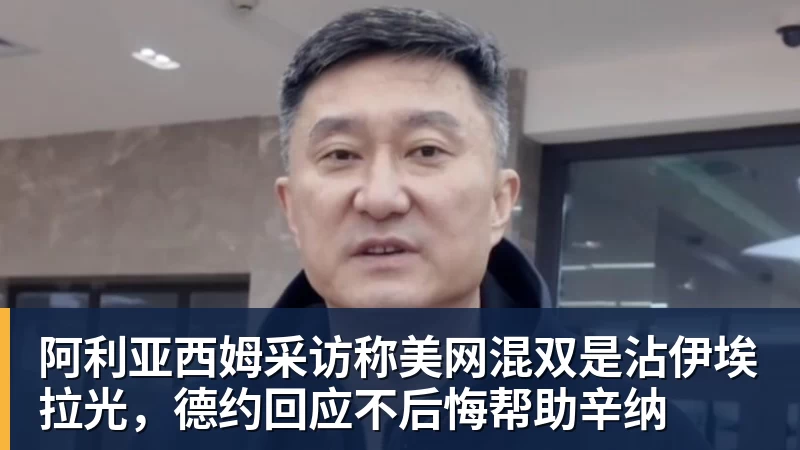 阿利亚西姆采访称美网混双是沾伊埃拉光，德约回应不后悔帮助辛纳