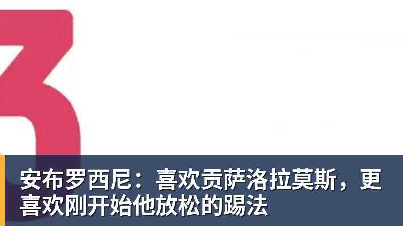 安布罗西尼：喜欢贡萨洛拉莫斯，更喜欢刚开始他放松的踢法