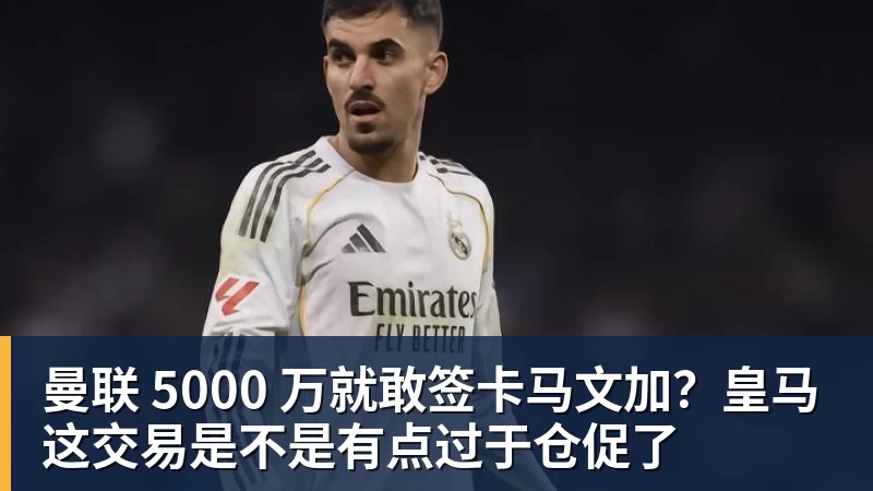 曼联 5000 万就敢签卡马文加？皇马这交易是不是有点过于仓促了