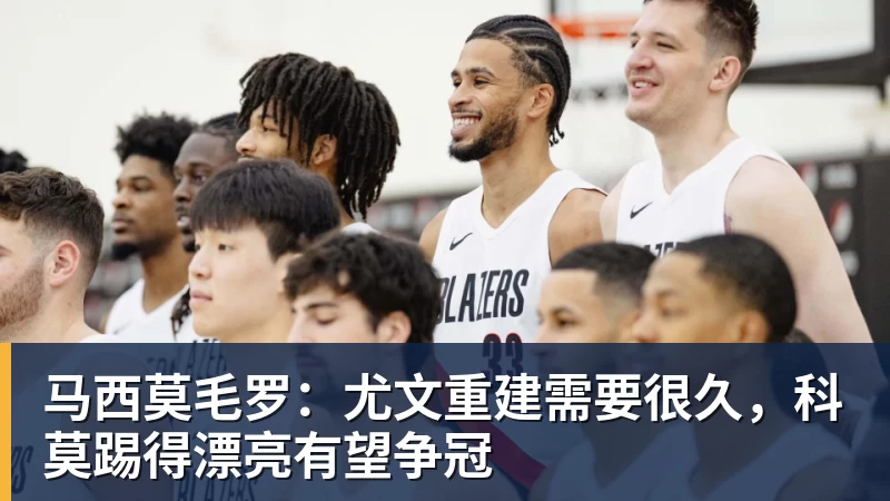 马西莫毛罗：尤文重建需要很久，科莫踢得漂亮有望争冠