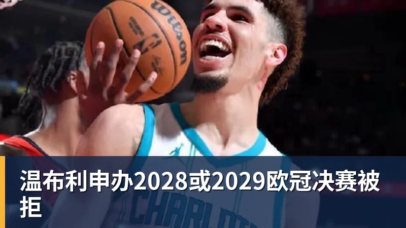MK体育温布利申办2028或2029欧冠决赛被拒