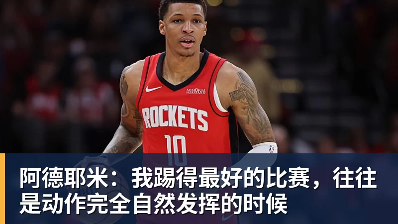 MK体育阿德耶米：我踢得最好的比赛，往往是动作完全自然发挥的时候