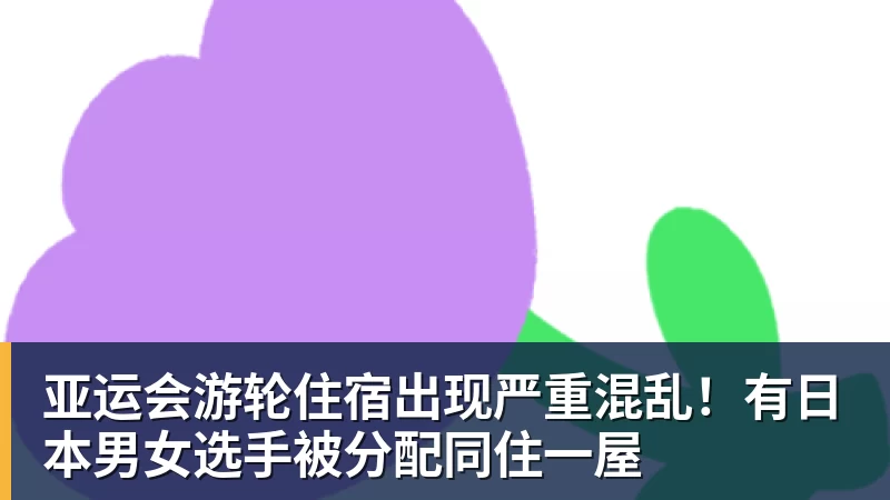 亚运会游轮住宿出现严重混乱!有日本男女选手被分配同住一屋