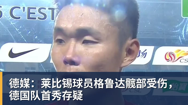 德媒：莱比锡球员格鲁达髋部受伤，德国队首秀存疑
