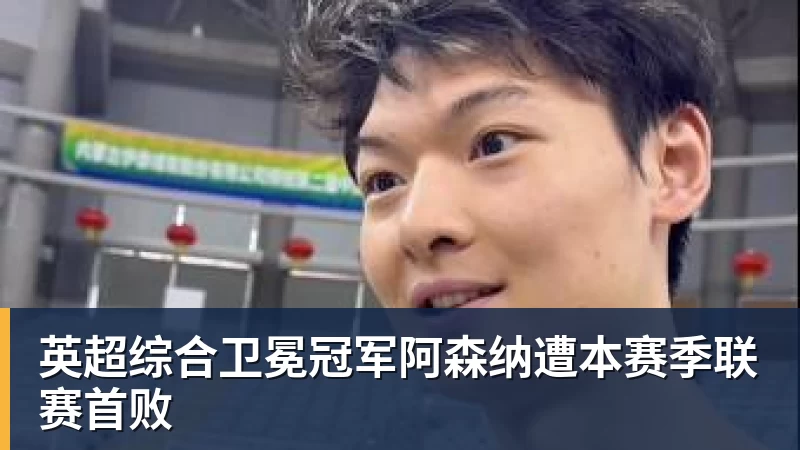 MK体育英超综合卫冕冠军阿森纳遭本赛季联赛首败