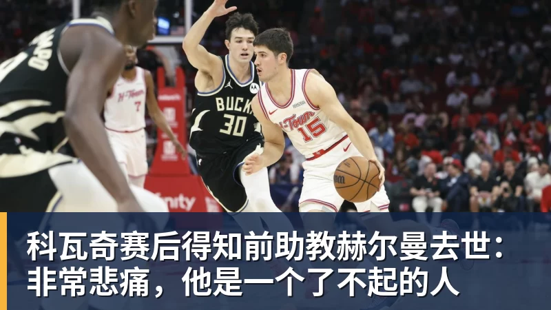 科瓦奇赛后得知前助教赫尔曼去世:非常悲痛,他是一个了不起的人