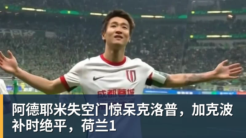 阿德耶米失空门惊呆克洛普,加克波补时绝平,荷兰1