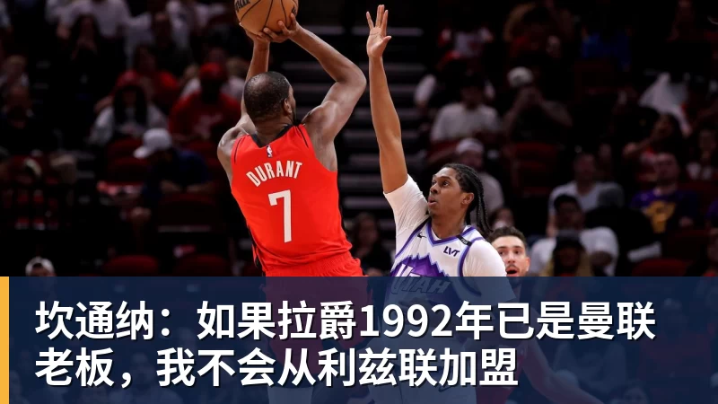 坎通纳:如果拉爵1992年已是曼联老板,我不会从利兹联加盟
