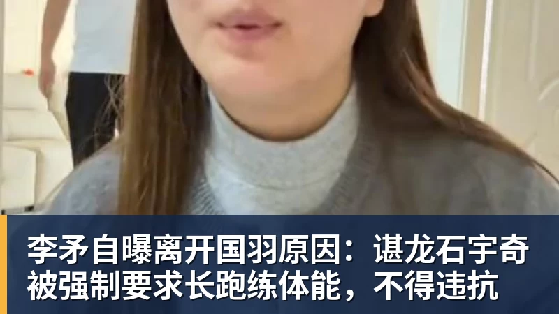 李矛自曝离开国羽原因：谌龙石宇奇被强制要求长跑练体能，不得违抗