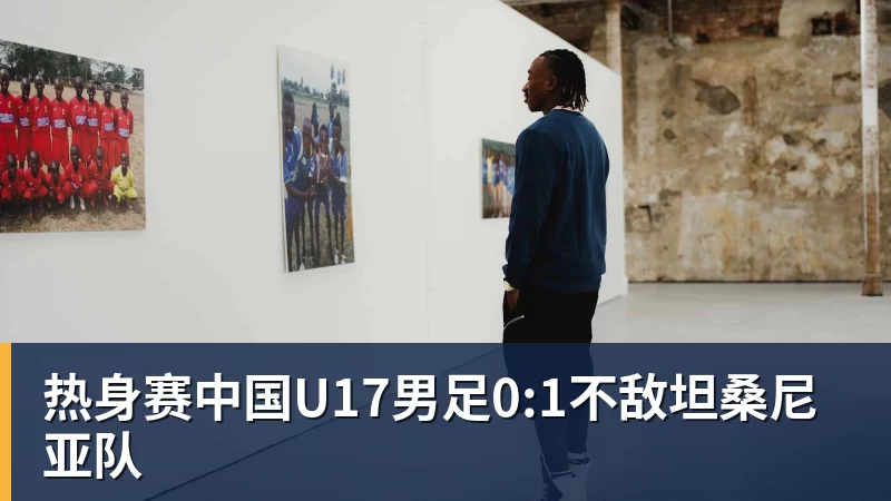 MK体育热身赛中国U17男足0:1不敌坦桑尼亚队
