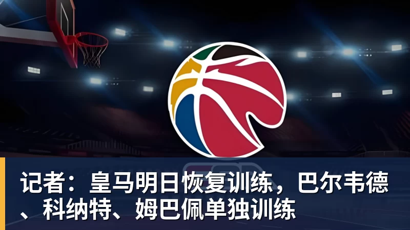 MK体育记者：皇马明日恢复训练，巴尔韦德、科纳特、姆巴佩单独训练