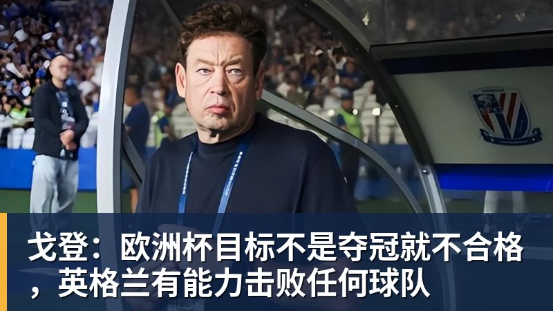 MK体育戈登：欧洲杯目标不是夺冠就不合格，英格兰有能力击败任何球队