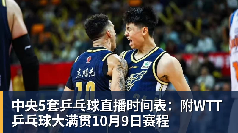 中央5套乒乓球直播时间表:附WTT乒乓球大满贯10月9日赛程