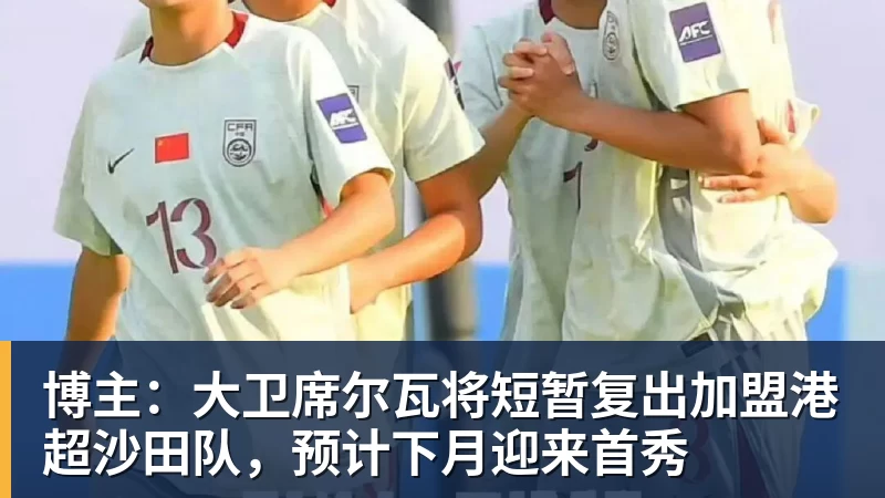 博主:大卫席尔瓦将短暂复出加盟港超沙田队,预计下月迎来首秀