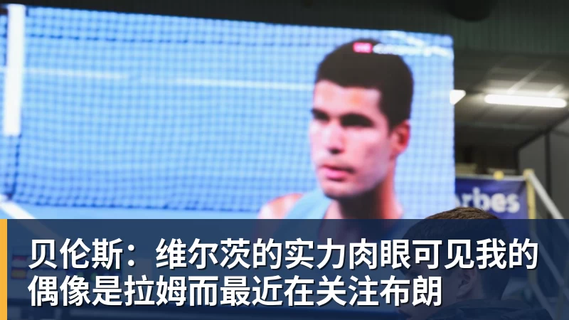 贝伦斯:维尔茨的实力肉眼可见我的偶像是拉姆而最近在关注布朗