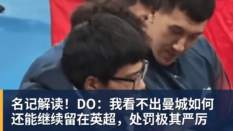 MK体育名记解读！DO：我看不出曼城如何还能继续留在英超，处罚极其严厉