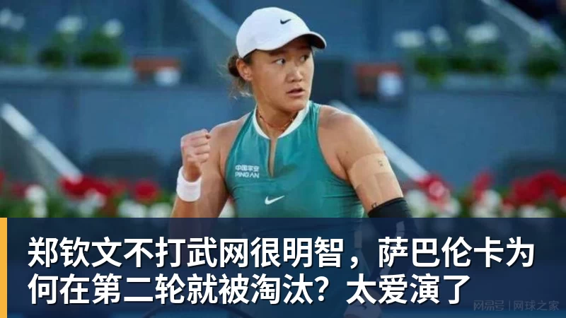 郑钦文不打武网很明智，萨巴伦卡为何在第二轮就被淘汰？太爱演了