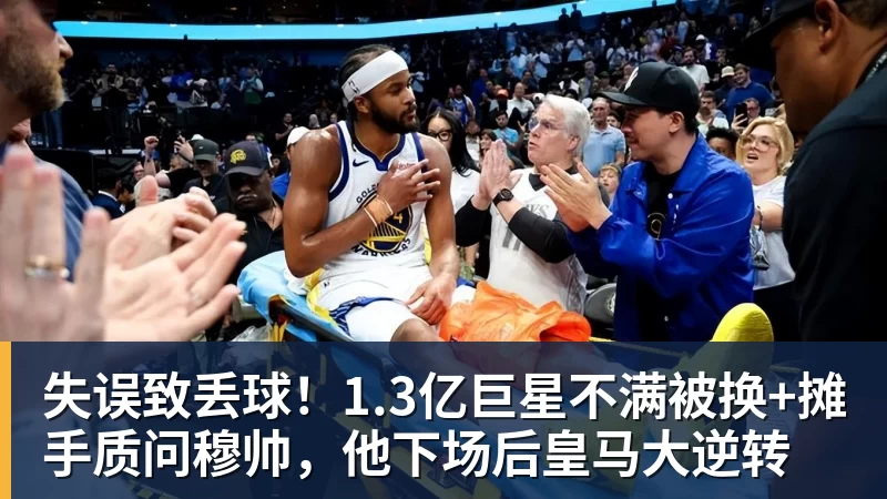 MK体育失误致丢球!1.3亿巨星不满被换+摊手质问穆帅,他下场后皇马大逆转