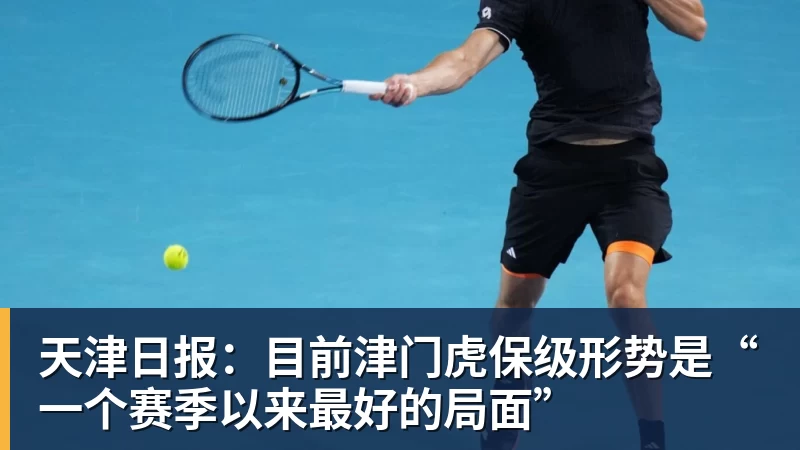 天津日报：目前津门虎保级形势是“一个赛季以来最好的局面”