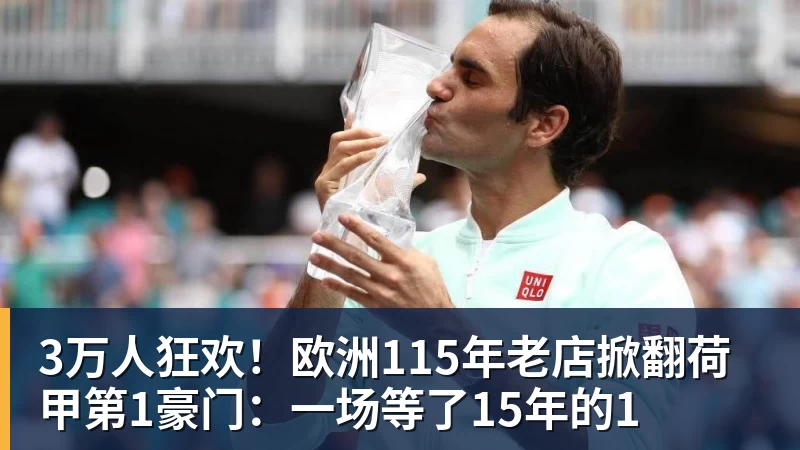 3万人狂欢！欧洲115年老店掀翻荷甲第1豪门：一场等了15年的1