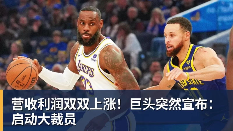 MK体育营收利润双双上涨!巨头突然宣布:启动大裁员