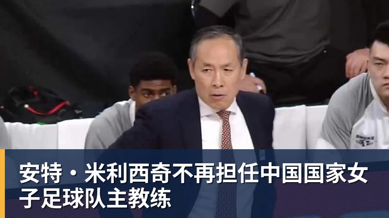 安特·米利西奇不再担任中国国家女子足球队主教练