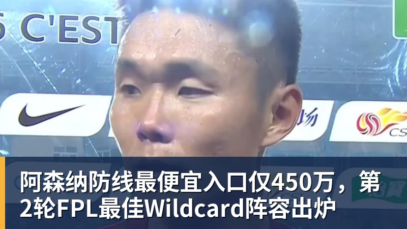 MK体育阿森纳防线最便宜入口仅450万,第2轮FPL最佳Wildcard阵容出炉