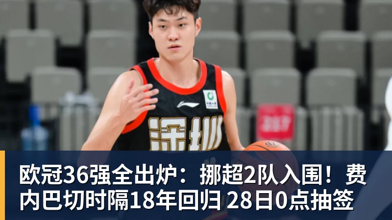 MK体育欧冠36强全出炉:挪超2队入围!费内巴切时隔18年回归 28日0点抽签